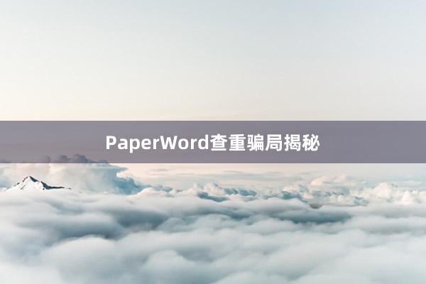 PaperWord查重骗局揭秘